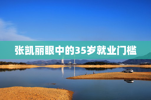 张凯丽眼中的35岁就业门槛