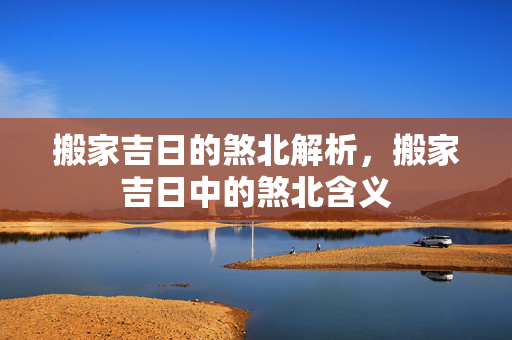 搬家吉日的煞北解析，搬家吉日中的煞北含义