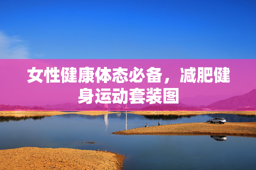 女性健康体态必备，减肥健身运动套装图