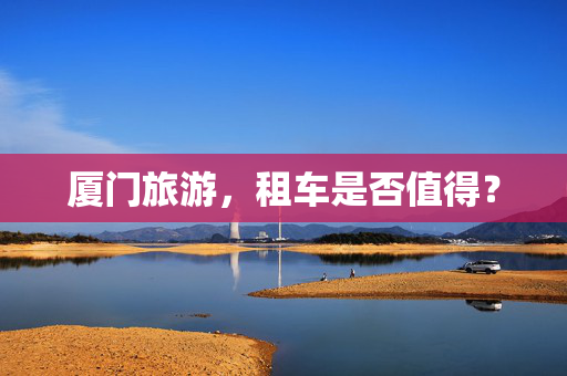 厦门旅游，租车是否值得？