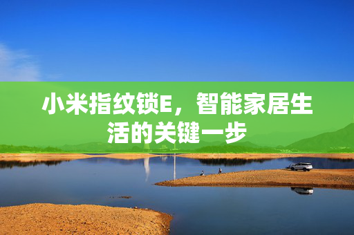 小米指纹锁E，智能家居生活的关键一步