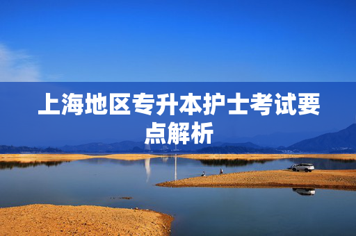 上海地区专升本护士考试要点解析