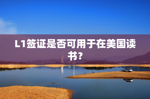 L1签证是否可用于在美国读书？
