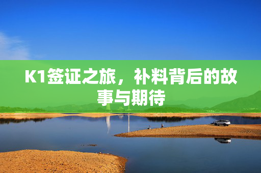 K1签证之旅，补料背后的故事与期待