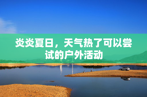 炎炎夏日，天气热了可以尝试的户外活动