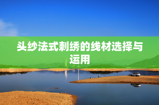 头纱法式刺绣的线材选择与运用