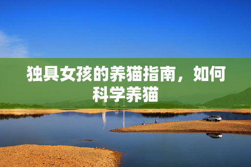 独具女孩的养猫指南，如何科学养猫