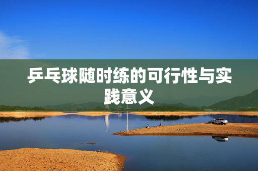 乒乓球随时练的可行性与实践意义