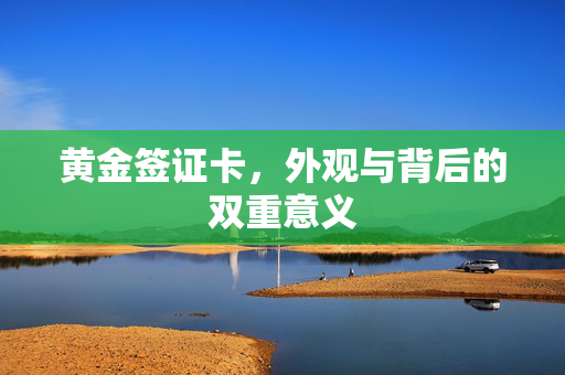 黄金签证卡，外观与背后的双重意义