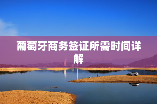 葡萄牙商务签证所需时间详解