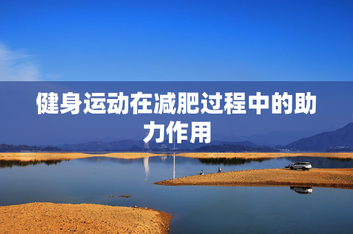 健身运动在减肥过程中的助力作用