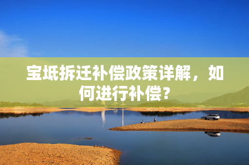 宝坻拆迁补偿政策详解，如何进行补偿？