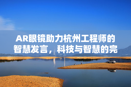 AR眼镜助力杭州工程师的智慧发言，科技与智慧的完美融合