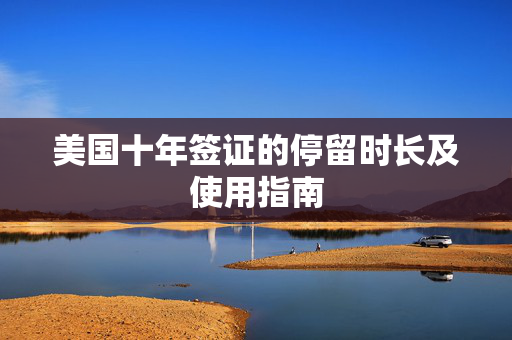 美国十年签证的停留时长及使用指南