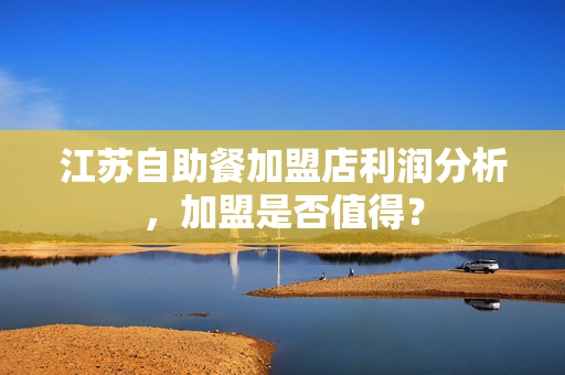 江苏自助餐加盟店利润分析，加盟是否值得？