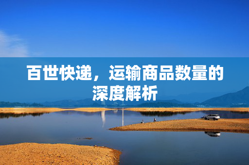 百世快递，运输商品数量的深度解析