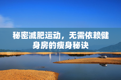 秘密减肥运动，无需依赖健身房的瘦身秘诀
